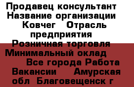 Продавец-консультант › Название организации ­ Ковчег › Отрасль предприятия ­ Розничная торговля › Минимальный оклад ­ 30 000 - Все города Работа » Вакансии   . Амурская обл.,Благовещенск г.